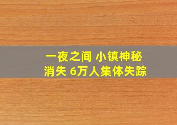 一夜之间 小镇神秘消失 6万人集体失踪